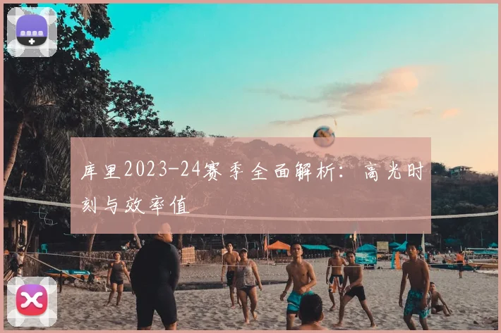 库里2023-24赛季全面解析:高光时刻与效率值