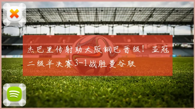 杰巴里传射助大阪钢巴晋级!亚冠二级半决赛3-1战胜曼谷联