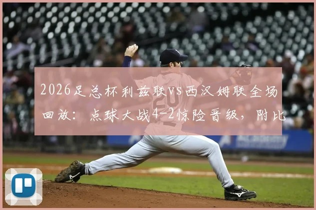 2026足总杯利兹联vs西汉姆联全场回放:点球大战4-2惊险晋级,附比赛集锦与下一轮对阵分析