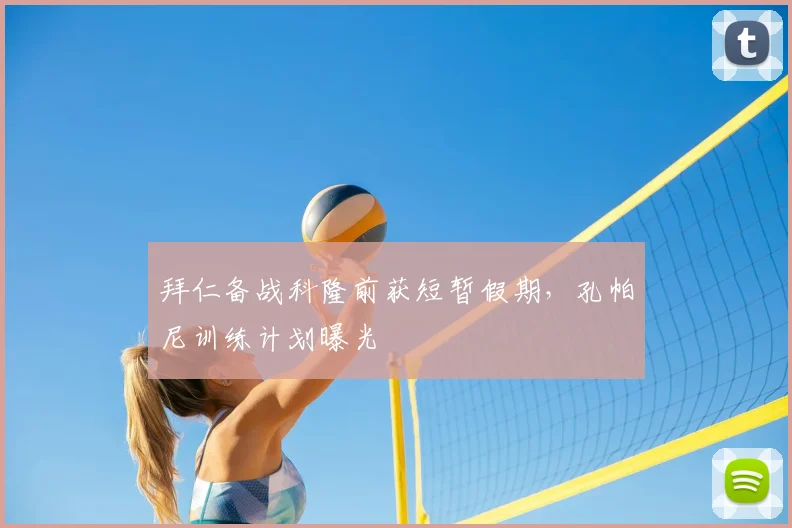 拜仁备战科隆前获短暂假期,孔帕尼训练计划曝光