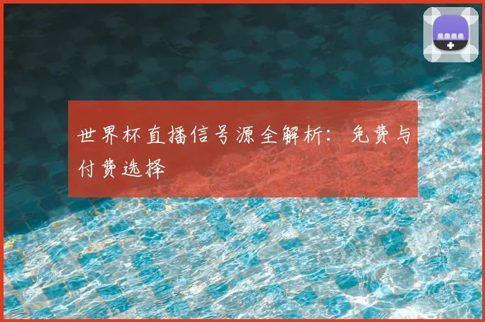 世界杯直播信号源全解析:免费与付费选择