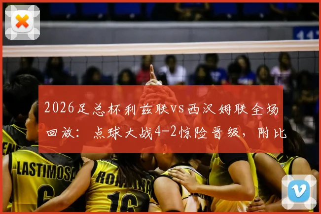 2026足总杯利兹联vs西汉姆联全场回放:点球大战4-2惊险晋级,附比赛集锦与下一轮对阵分析